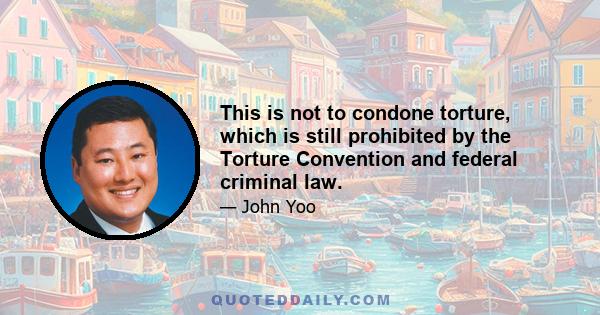 This is not to condone torture, which is still prohibited by the Torture Convention and federal criminal law.