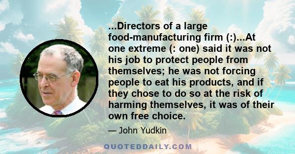 ...Directors of a large food-manufacturing firm (:)...At one extreme (: one) said it was not his job to protect people from themselves; he was not forcing people to eat his products, and if they chose to do so at the