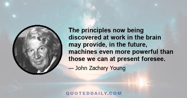 The principles now being discovered at work in the brain may provide, in the future, machines even more powerful than those we can at present foresee.