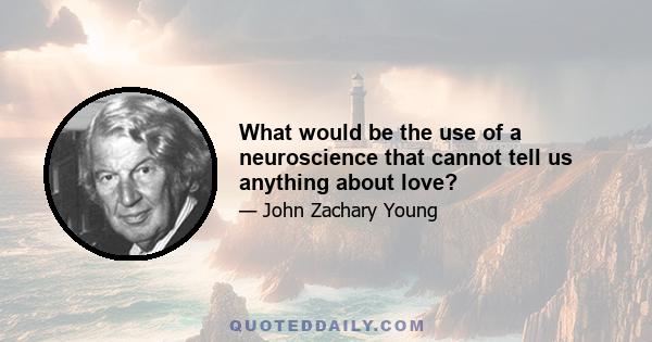 What would be the use of a neuroscience that cannot tell us anything about love?