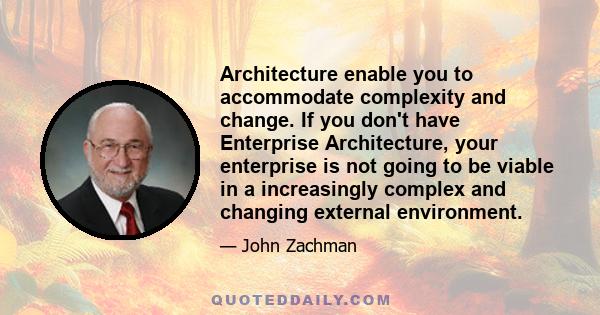 Architecture enable you to accommodate complexity and change. If you don't have Enterprise Architecture, your enterprise is not going to be viable in a increasingly complex and changing external environment.