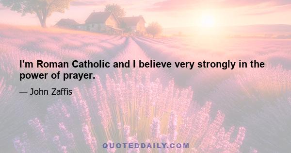 I'm Roman Catholic and I believe very strongly in the power of prayer.