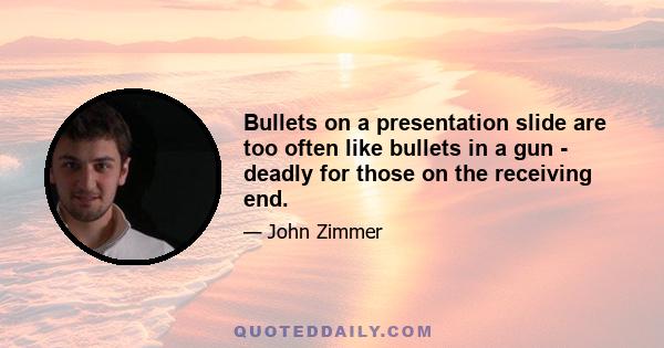 Bullets on a presentation slide are too often like bullets in a gun - deadly for those on the receiving end.