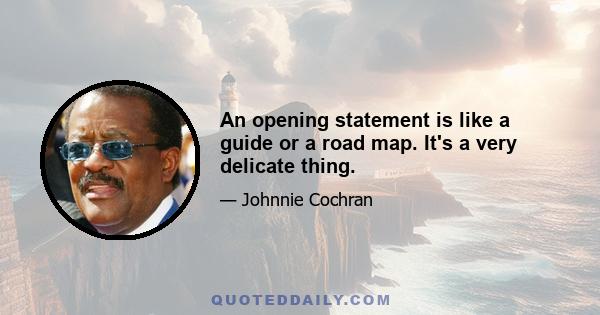 An opening statement is like a guide or a road map. It's a very delicate thing.