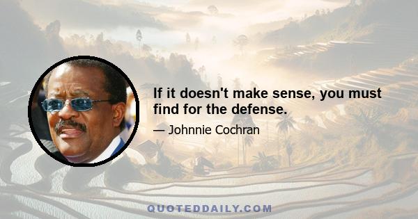 If it doesn't make sense, you must find for the defense.