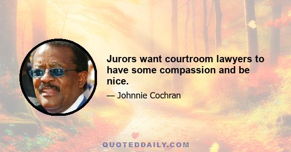 Jurors want courtroom lawyers to have some compassion and be nice.