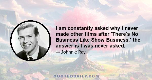 I am constantly asked why I never made other films after 'There's No Business Like Show Business,' the answer is I was never asked.