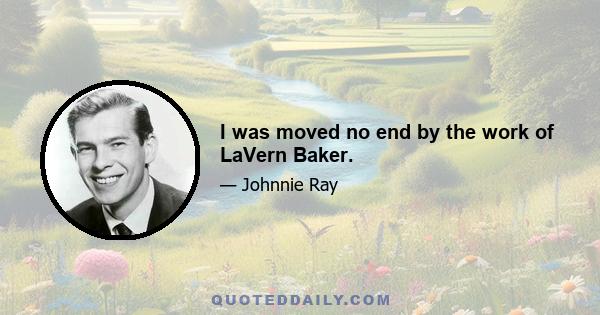 I was moved no end by the work of LaVern Baker.