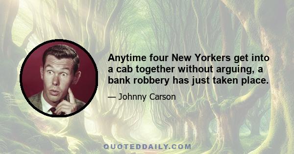 Anytime four New Yorkers get into a cab together without arguing, a bank robbery has just taken place.