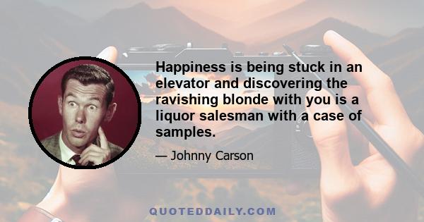 Happiness is being stuck in an elevator and discovering the ravishing blonde with you is a liquor salesman with a case of samples.