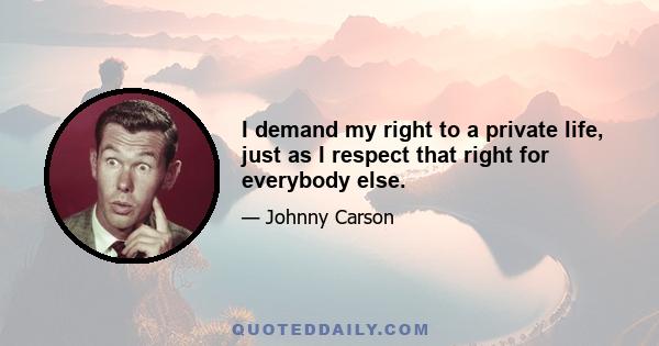 I demand my right to a private life, just as I respect that right for everybody else.