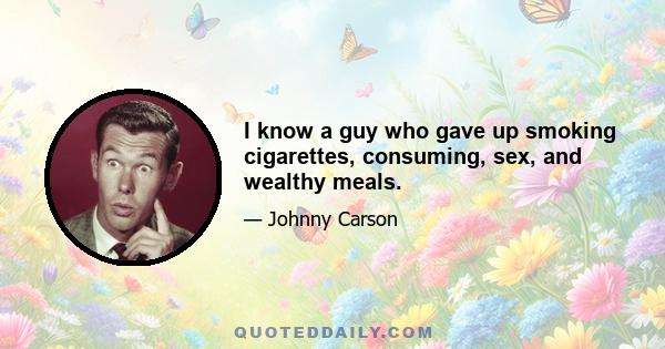 I know a guy who gave up smoking cigarettes, consuming, sex, and wealthy meals.