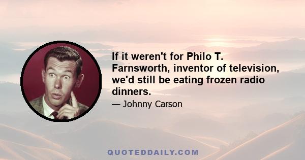 If it weren't for Philo T. Farnsworth, inventor of television, we'd still be eating frozen radio dinners.