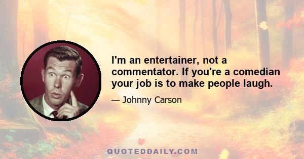 I'm an entertainer, not a commentator. If you're a comedian your job is to make people laugh.