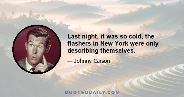 Last night, it was so cold, the flashers in New York were only describing themselves.