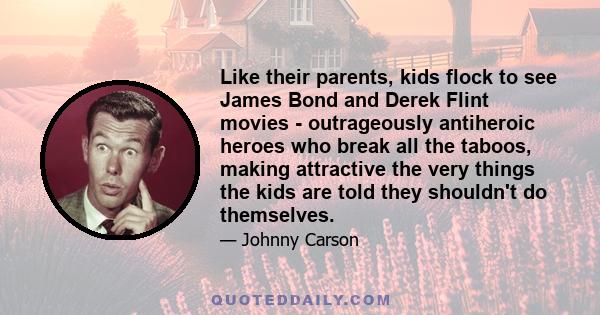 Like their parents, kids flock to see James Bond and Derek Flint movies - outrageously antiheroic heroes who break all the taboos, making attractive the very things the kids are told they shouldn't do themselves.