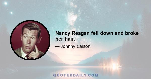 Nancy Reagan fell down and broke her hair.