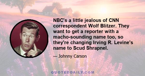 NBC's a little jealous of CNN correspondent Wolf Blitzer. They want to get a reporter with a macho-sounding name too, so they're changing Irving R. Levine's name to Scud Shrapnel.