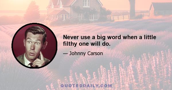 Never use a big word when a little filthy one will do.