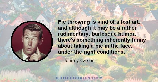 Pie throwing is kind of a lost art, and although it may be a rather rudimentary, burlesque humor, there's something inherently funny about taking a pie in the face, under the right conditions.