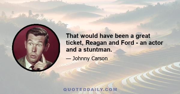 That would have been a great ticket, Reagan and Ford - an actor and a stuntman.