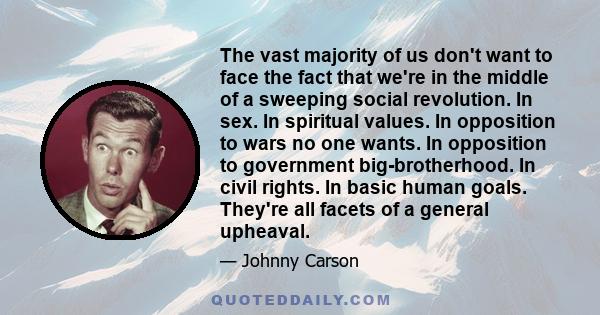 The vast majority of us don't want to face the fact that we're in the middle of a sweeping social revolution. In sex. In spiritual values. In opposition to wars no one wants. In opposition to government big-brotherhood. 