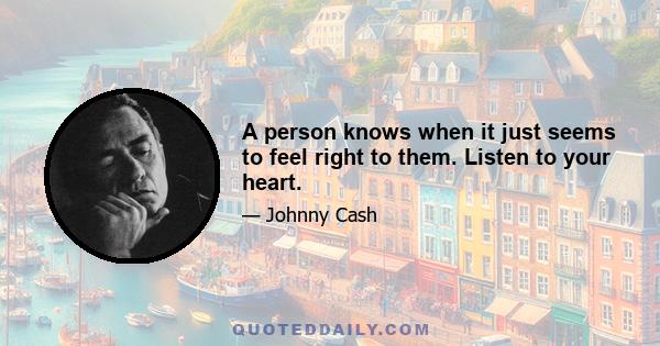 A person knows when it just seems to feel right to them. Listen to your heart.