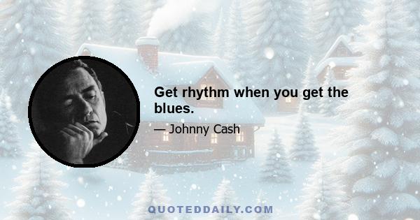 Get rhythm when you get the blues.