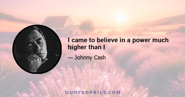 I came to believe in a power much higher than I