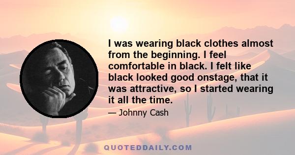 I was wearing black clothes almost from the beginning. I feel comfortable in black. I felt like black looked good onstage, that it was attractive, so I started wearing it all the time.