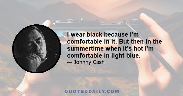 I wear black because I'm comfortable in it. But then in the summertime when it's hot I'm comfortable in light blue.