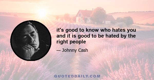 it's good to know who hates you and it is good to be hated by the right people