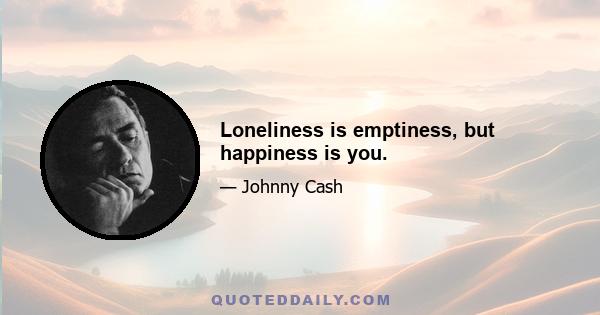 Loneliness is emptiness, but happiness is you.