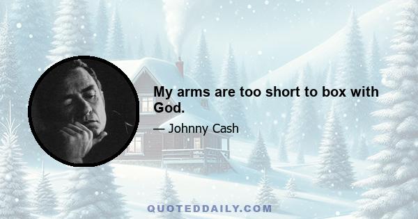 My arms are too short to box with God.