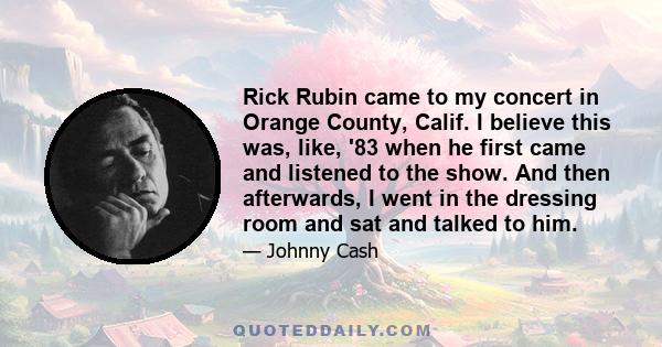 Rick Rubin came to my concert in Orange County, Calif. I believe this was, like, '83 when he first came and listened to the show. And then afterwards, I went in the dressing room and sat and talked to him.