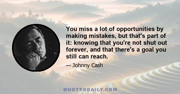 You miss a lot of opportunities by making mistakes, but that's part of it: knowing that you're not shut out forever, and that there's a goal you still can reach.