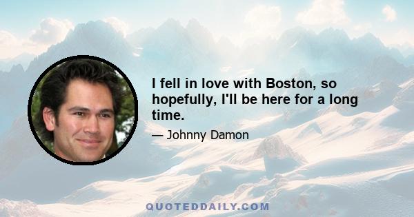 I fell in love with Boston, so hopefully, I'll be here for a long time.