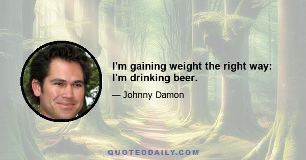 I'm gaining weight the right way: I'm drinking beer.