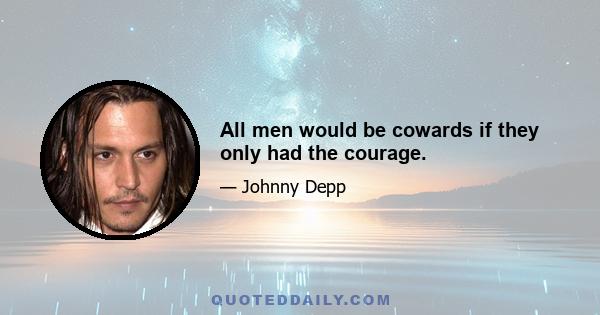 All men would be cowards if they only had the courage.