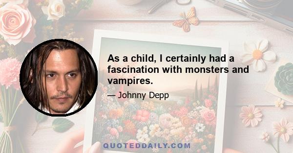 As a child, I certainly had a fascination with monsters and vampires.