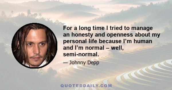 For a long time I tried to manage an honesty and openness about my personal life because I’m human and I’m normal – well, semi-normal.