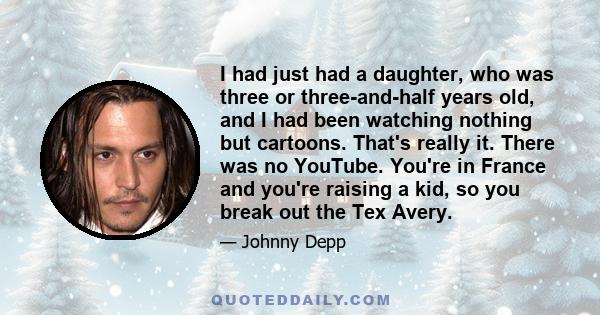 I had just had a daughter, who was three or three-and-half years old, and I had been watching nothing but cartoons. That's really it. There was no YouTube. You're in France and you're raising a kid, so you break out the 