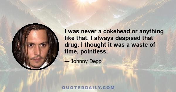 I was never a cokehead or anything like that. I always despised that drug. I thought it was a waste of time, pointless.