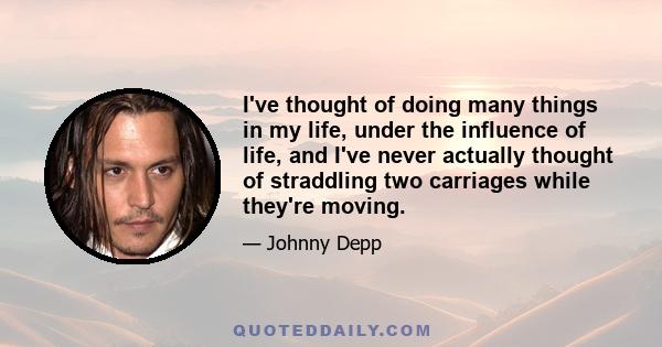 I've thought of doing many things in my life, under the influence of life, and I've never actually thought of straddling two carriages while they're moving.