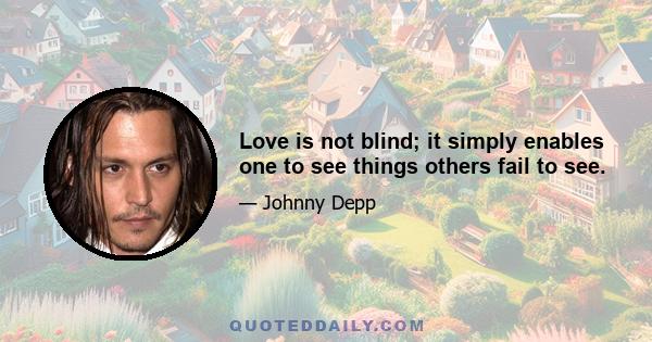 Love is not blind; it simply enables one to see things others fail to see.