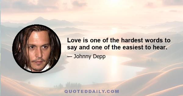 Love is one of the hardest words to say and one of the easiest to hear.