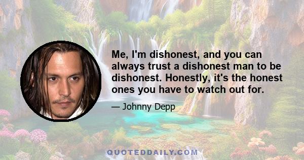 Me, I'm dishonest, and you can always trust a dishonest man to be dishonest. Honestly, it's the honest ones you have to watch out for.