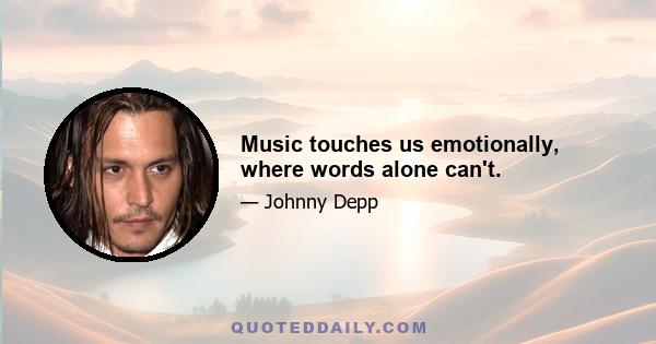 Music touches us emotionally, where words alone can't.