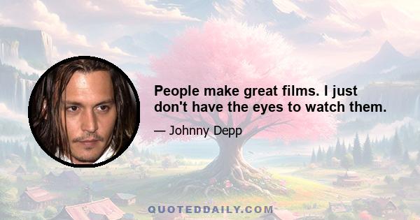 People make great films. I just don't have the eyes to watch them.