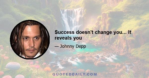 Success doesn't change you... It reveals you